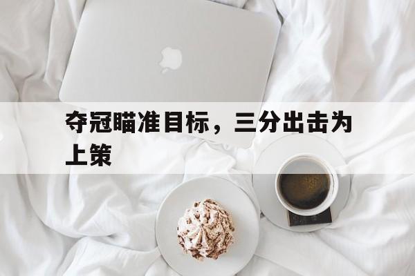 关于夺冠瞄准目标，三分出击为上策的信息